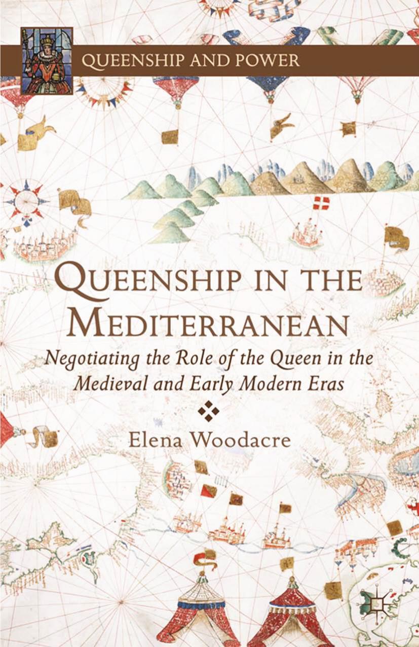 Queenship In The Mediterranean Negotiating The Role Of The Queen In The Medieval And Early Modern Eras E Woodacre