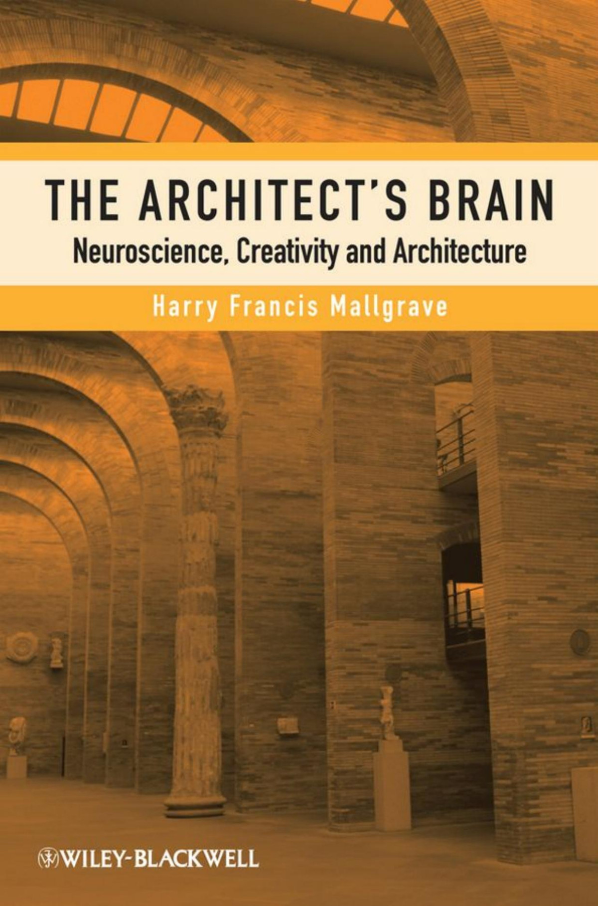 The Architects Brain Neuroscience Creativity And Architecture Harry Francis Mallgrave