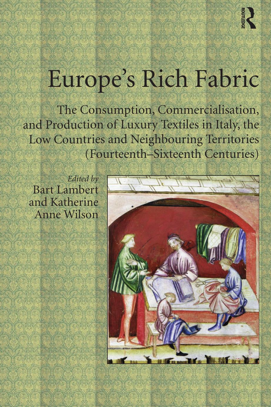 Europes Rich Fabric The Consumption Commercialisation And Production Of Luxury Textiles In Italy The Low Countries And Neighbouring Territories Fourteenthsixteenth Centuries Bart Lambert Katherine Anne Wilson