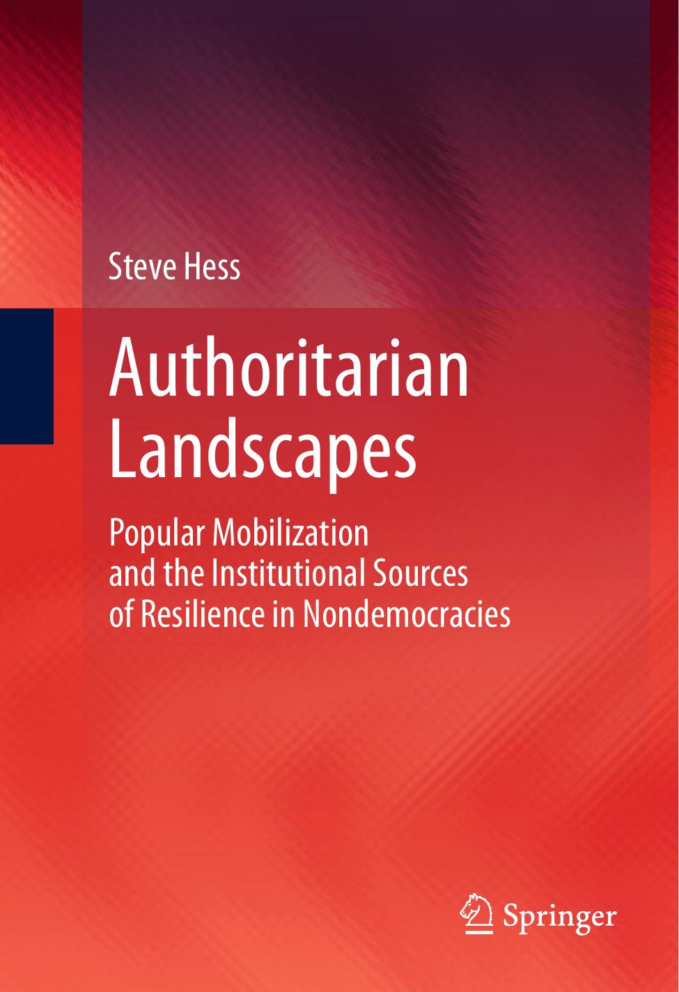Authoritarian Landscapes Popular Mobilization And The Institutional Sources Of Resilience In Nondemocracies Steve Hess