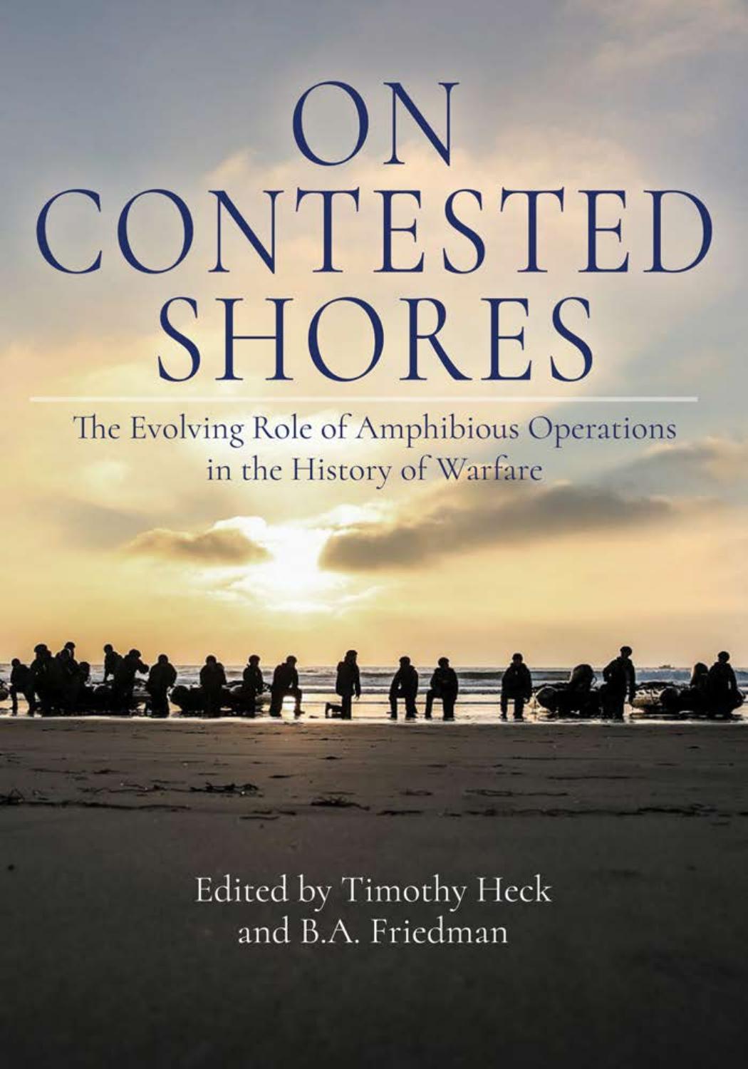 On Contested Shores The Evolving Role Of Amphibious Operations In The History Of Warfare Timothy Heck
