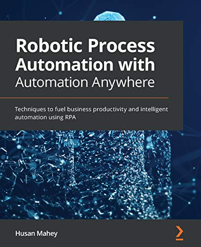 Robotic Process Automation With Automation Anywhere Techniques To Fuel Business Productivity And Intelligent Automation Using Rpa Mahey