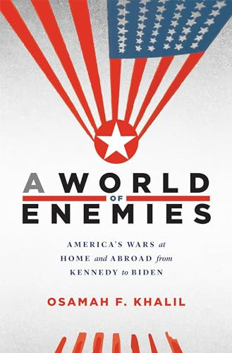 A World Of Enemies Americas Wars At Home And Abroad From Kennedy To Biden Osamah F Khalil