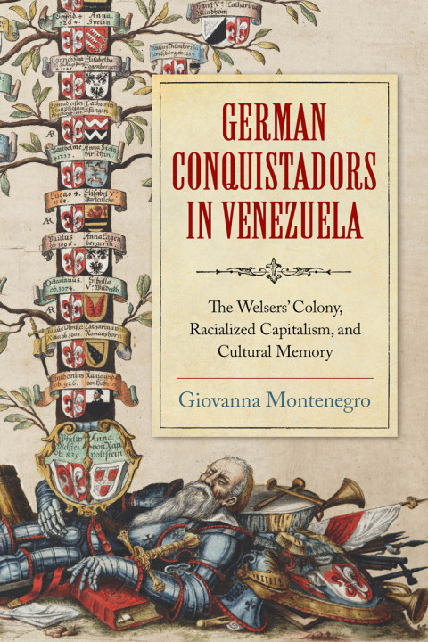 German Conquistadors In Venezuela The Welsers Colony Racialized Capitalism And Cultural Memory 1st Edition Giovanna Montenegro
