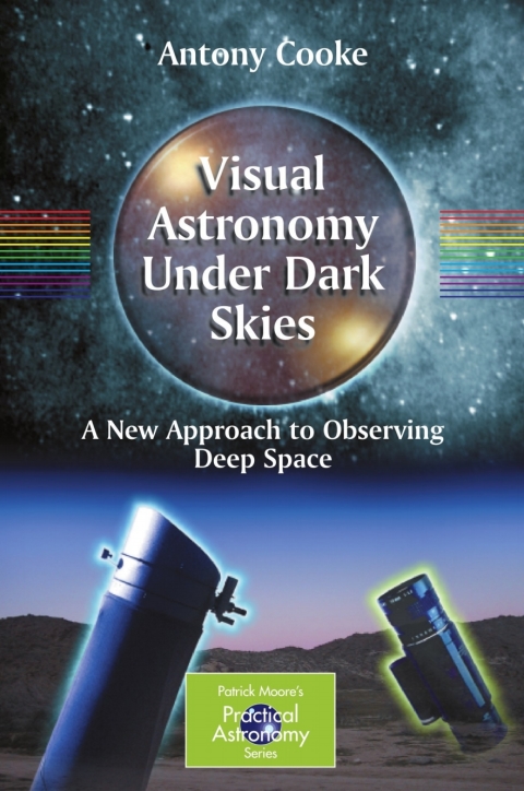 Visual Astronomy Under Dark Skies A New Approach To Observing Deep Space The Patrick Moore Practical Astronomy Series 2005th Edition Cooke