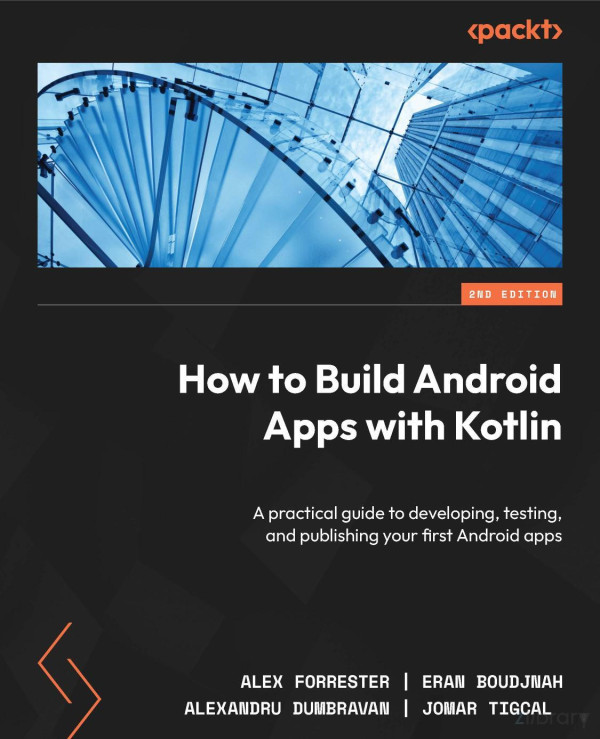 How To Build Android Apps With Kotlin A Practical Guide To Developing Testing And Publishing Your First Android Apps 2nd Edition Alex Forrester Eran Boudjnah Alexandru Dumbravan Jomar Tigcal
