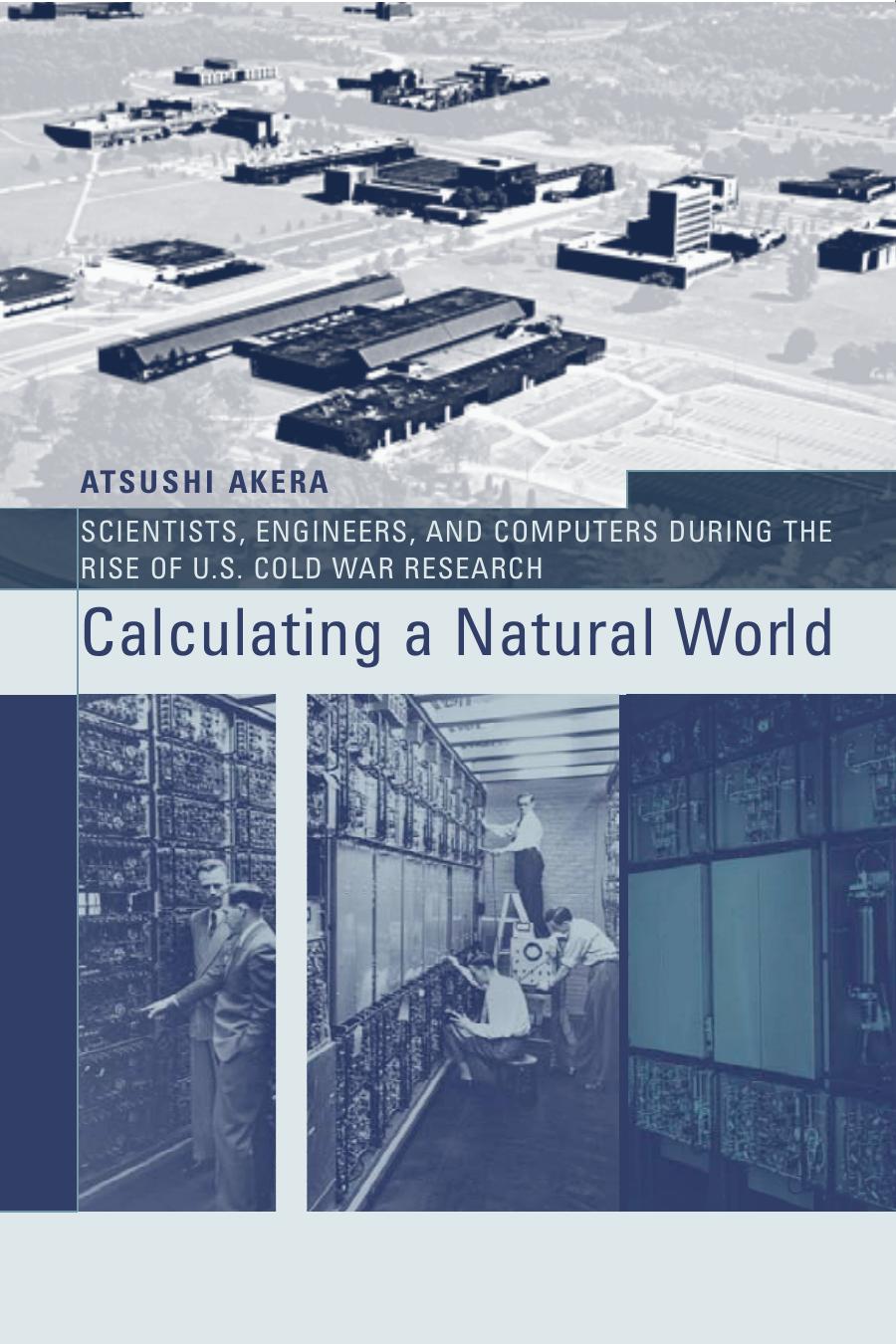 Calculating A Natural World Scientists Engineers And Computers During The Rise Of Us Cold War Research Inside Technology Atsushi Akera