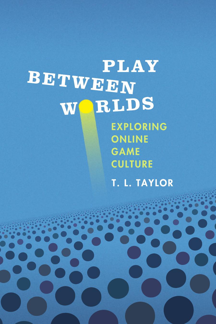 Play Between Worlds Exploring Online Game Culture Taylor T Lauthor