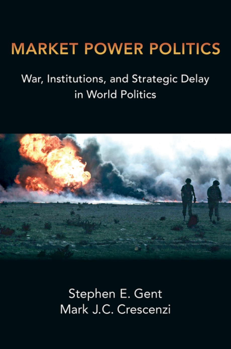 Market Power Politics War Institutions And Strategic Delay In World Politics Stephen E Gent Mark J C Crescenzi