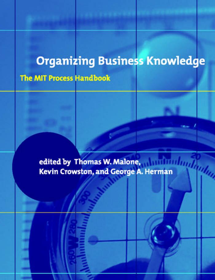 Thomas W Malone Kevin Crowston George A Herman Organizing Business Knowledge The Mit Process Handbook 3