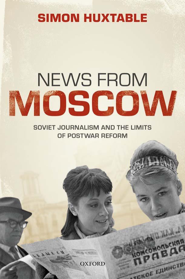 News From Moscow Soviet Journalism And The Limits Of Postwar Reform Simon Huxtable