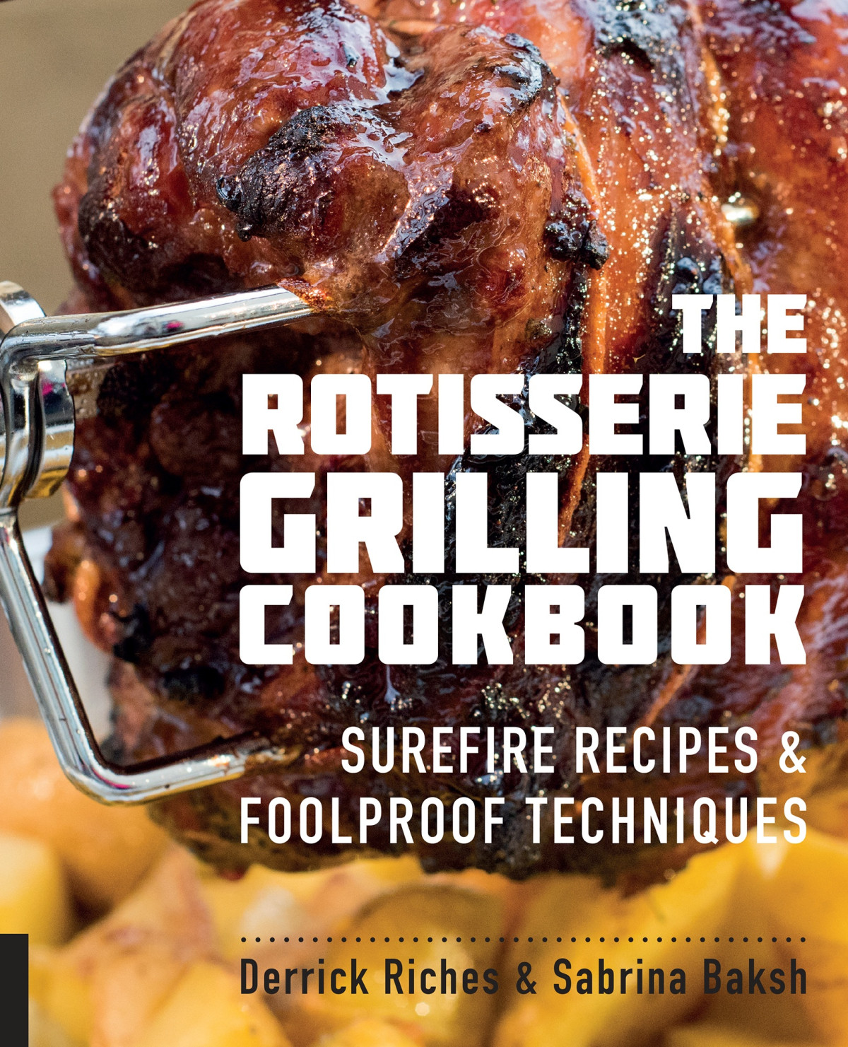 The Rotisserie Grilling Cookbook Surefire Recipes And Foolproof Techniques Derrick Riches Sabrina Baksh