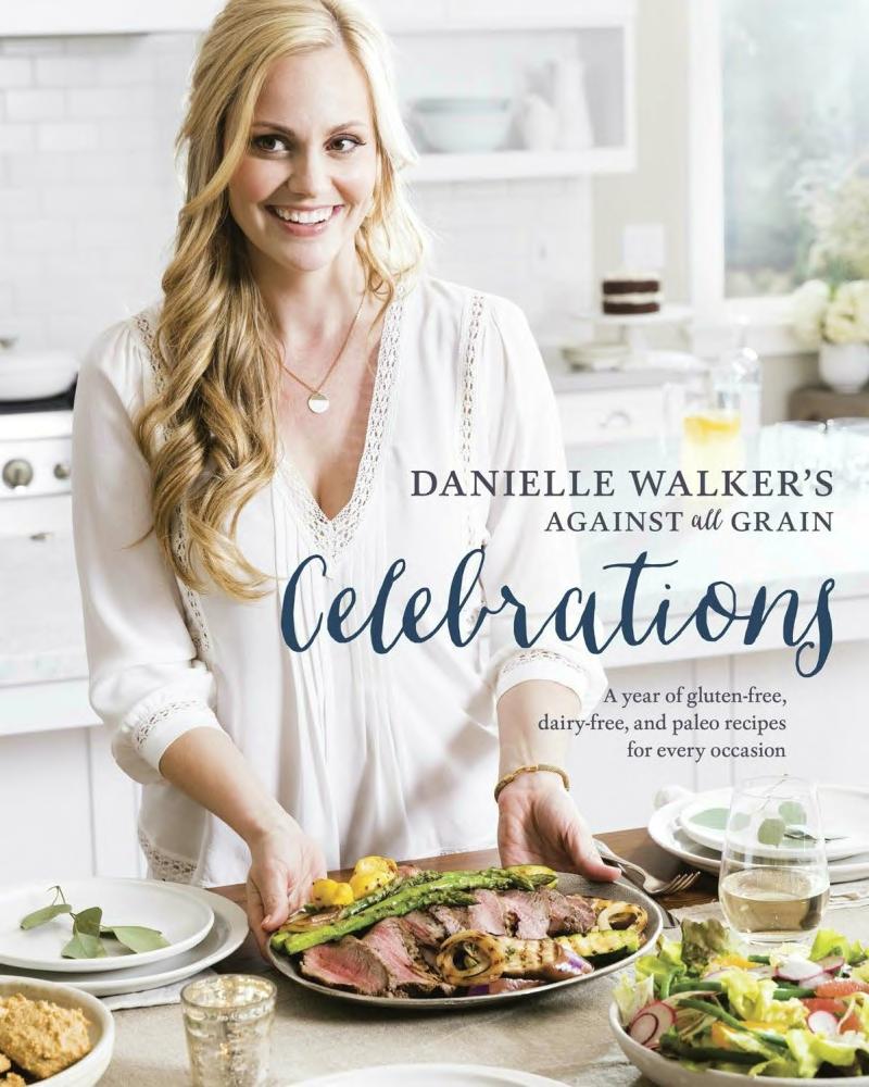 Danielle Walkers Against All Grain Celebrations A Year Of Glutenfree Dairyfree And Paleo Recipes For Every Occasion Danielle Walker