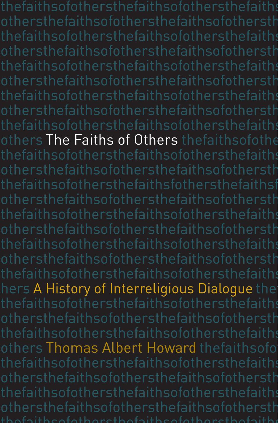 The Faiths Of Others A History Of Interreligious Dialogue Thomas Albert Howard