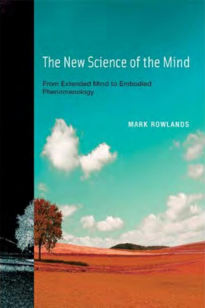 Mark Rowlands The New Science Of The Mind From Extended Mind To Embodied Phenomenology Bradford Books