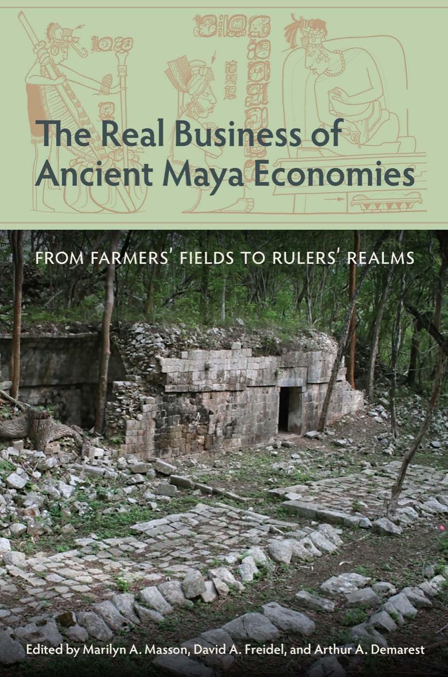 The Real Business Of Ancient Maya Economies From Farmers Fields To Rulers Realms Marilyn A Masson
