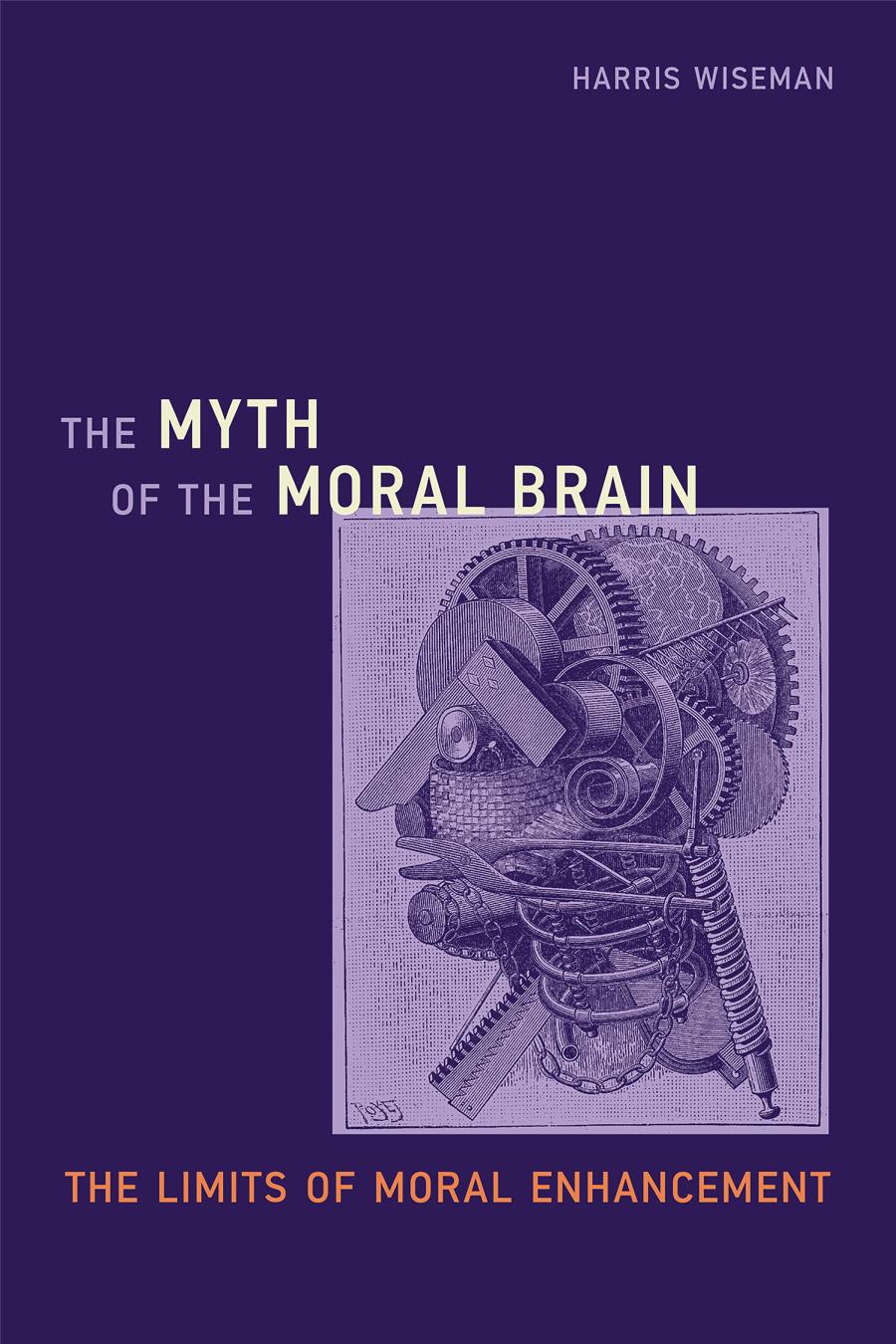 The Myth Of The Moral Brain The Limits Of Moral Enhancement Harris Wiseman