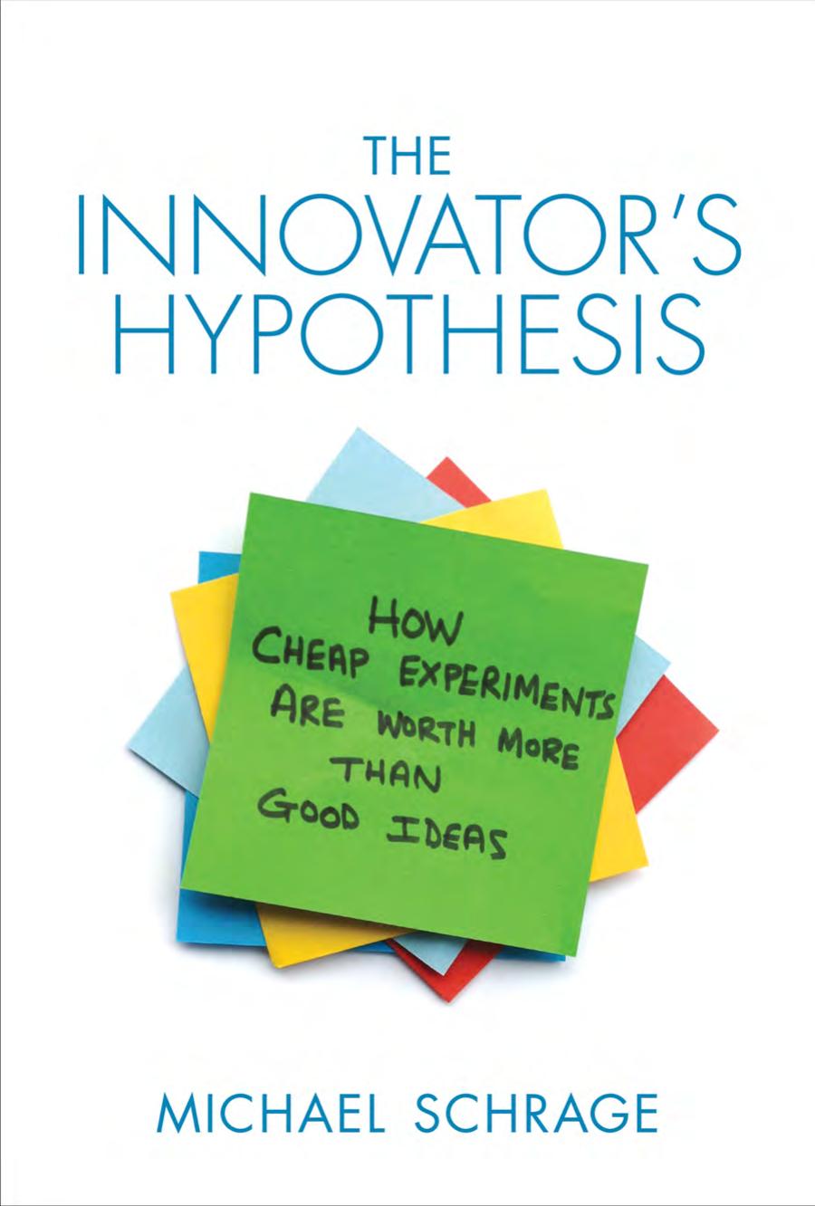 The Innovators Hypothesis How Cheap Experiments Are Worth More Than Good Ideas Michael Schrage