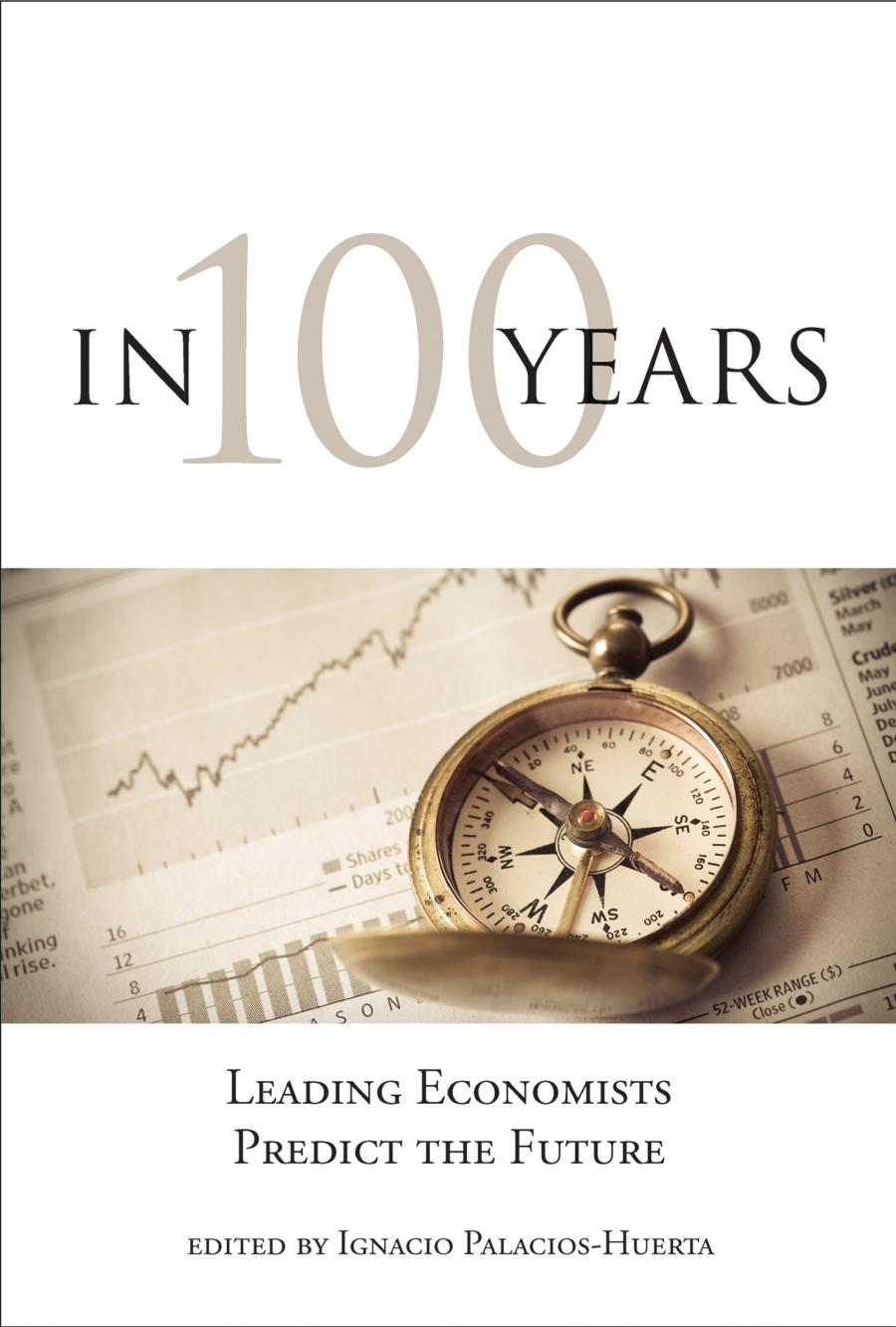 In 100 Years Leading Economists Predict The Future Edited By Ignacio Palacioshuerta