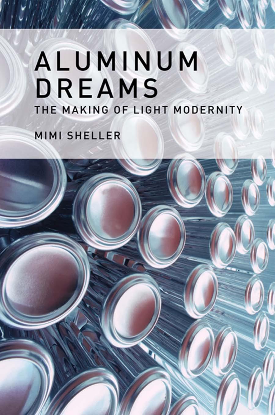 Aluminum Dreams The Making Of Light Modernity Sheller Mimi