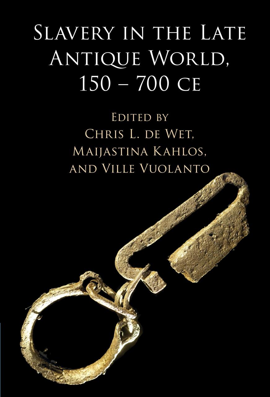 Slavery In The Late Antique World 150 700 Ce Chris L De Wet Maijastina Kahlos Ville Vuolanto