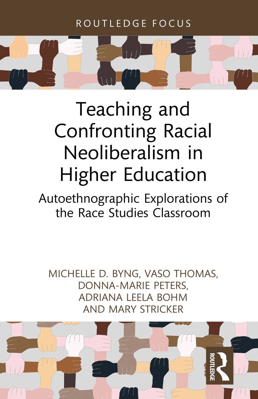 Teaching And Confronting Racial Neoliberalism In Higher Education Autoethnographic Explorations Of The Race Studies Classroom Michelle D Byng Vaso Thomas Donnamarie Peters Adriana Leela Bohm Mary Stricker
