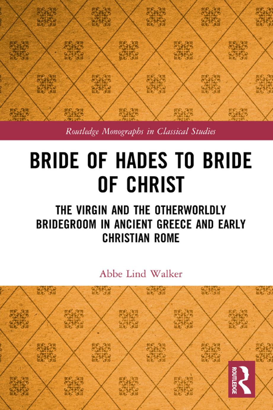 Bride Of Hades To Bride Of Christ The Virgin And The Otherwordly Bridegroom In Ancient Greece And Early Christian Rome Abbe Lindwalker