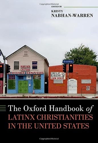 The Oxford Handbook Of Latinx Christianities In The United States Oxford Handbooks Kristy Nabhanwarren