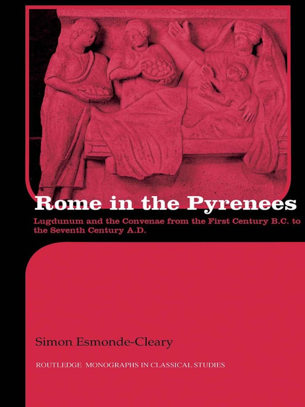 Rome In The Pyrenees Lugdunum And The Convenae From The First Century Bc To The Seventh Century Ad Simon Esmondecleary