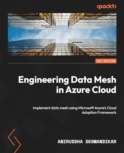 Engineering Data Mesh In Azure Cloud Implement Data Mesh Using Microsoft Azures Cloud Adoption Framework 1st Edition Aniruddha Deswandikar