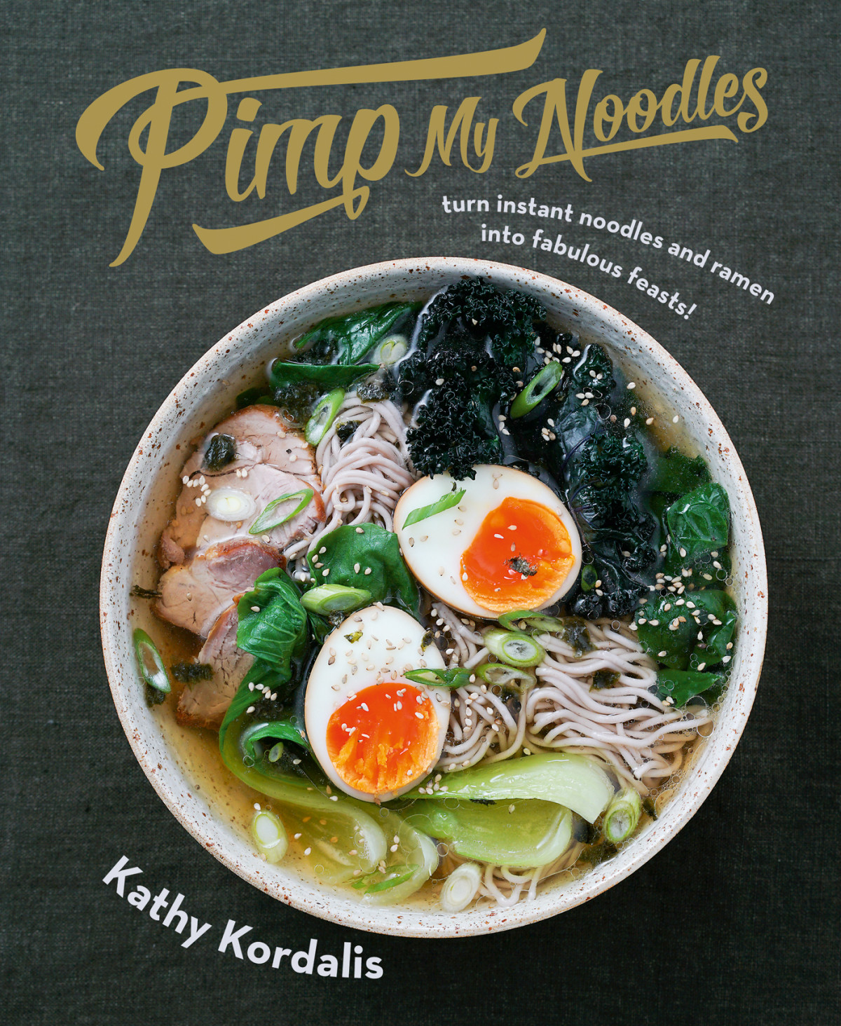 Pimp My Noodles Turn Instant Noodles And Ramen Into Fabulous Feasts Kathy Kordalis