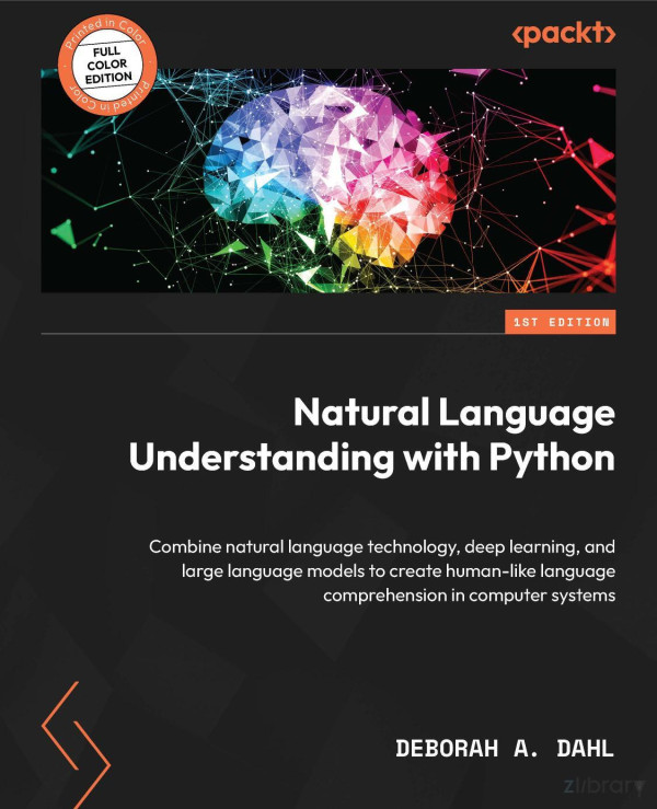 Natural Language Understanding With Python Combine Natural Language Technology Deep Learning And Large Language Models To Create Humanlike Language Comprehension In Computer Systems Deborah A Dahl