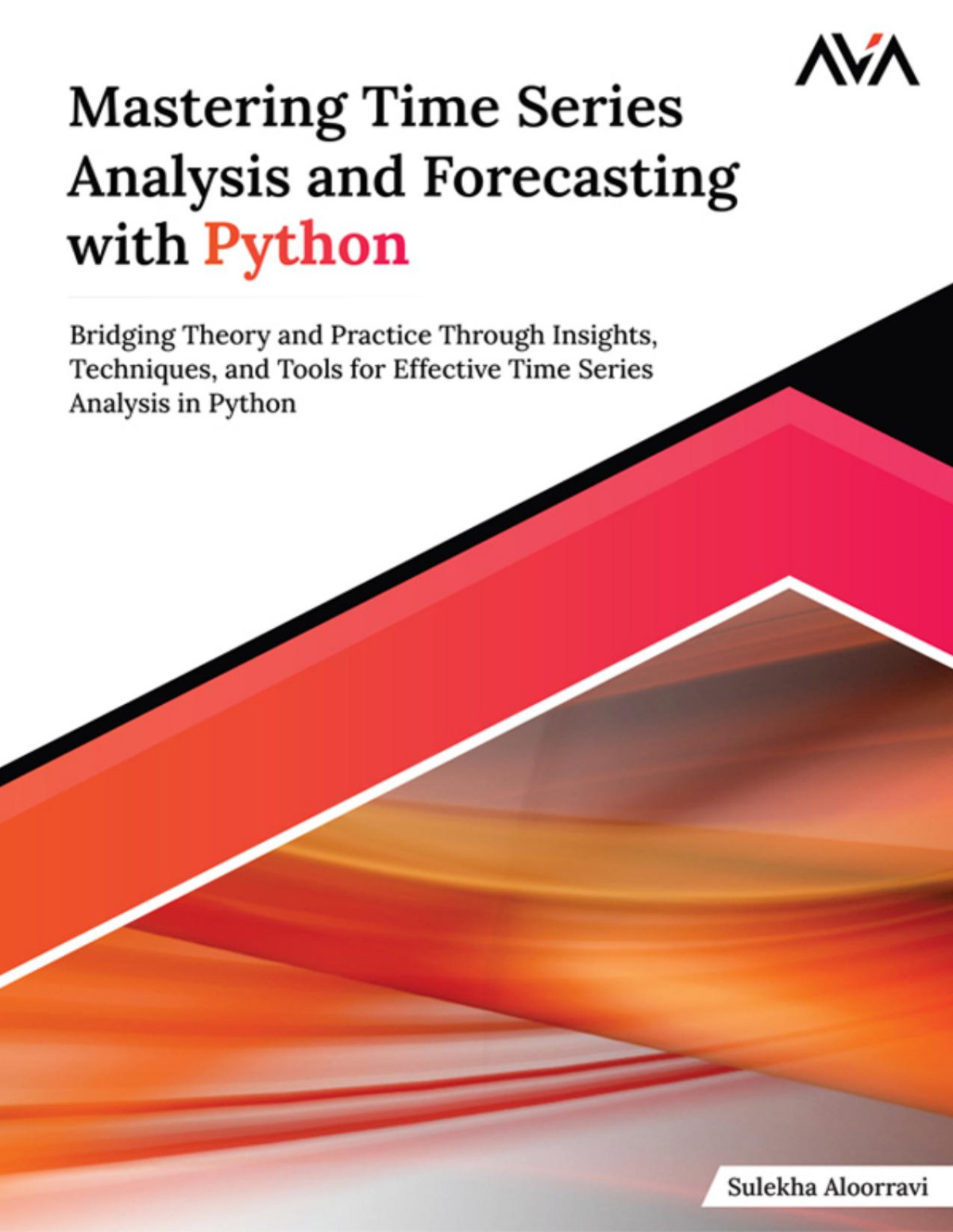 Mastering Time Series Analysis And Forecasting With Python Bridging Theory And Practice Through Insights Techniques And Tools For Effective Time Series Analysis In Python Sulekha Aloorravi