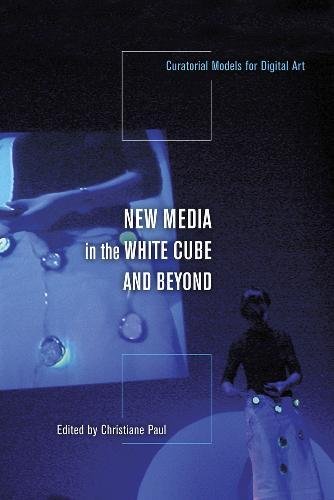 New Media In The White Cube And Beyond Curatorial Models For Digital Art Christiane Paul