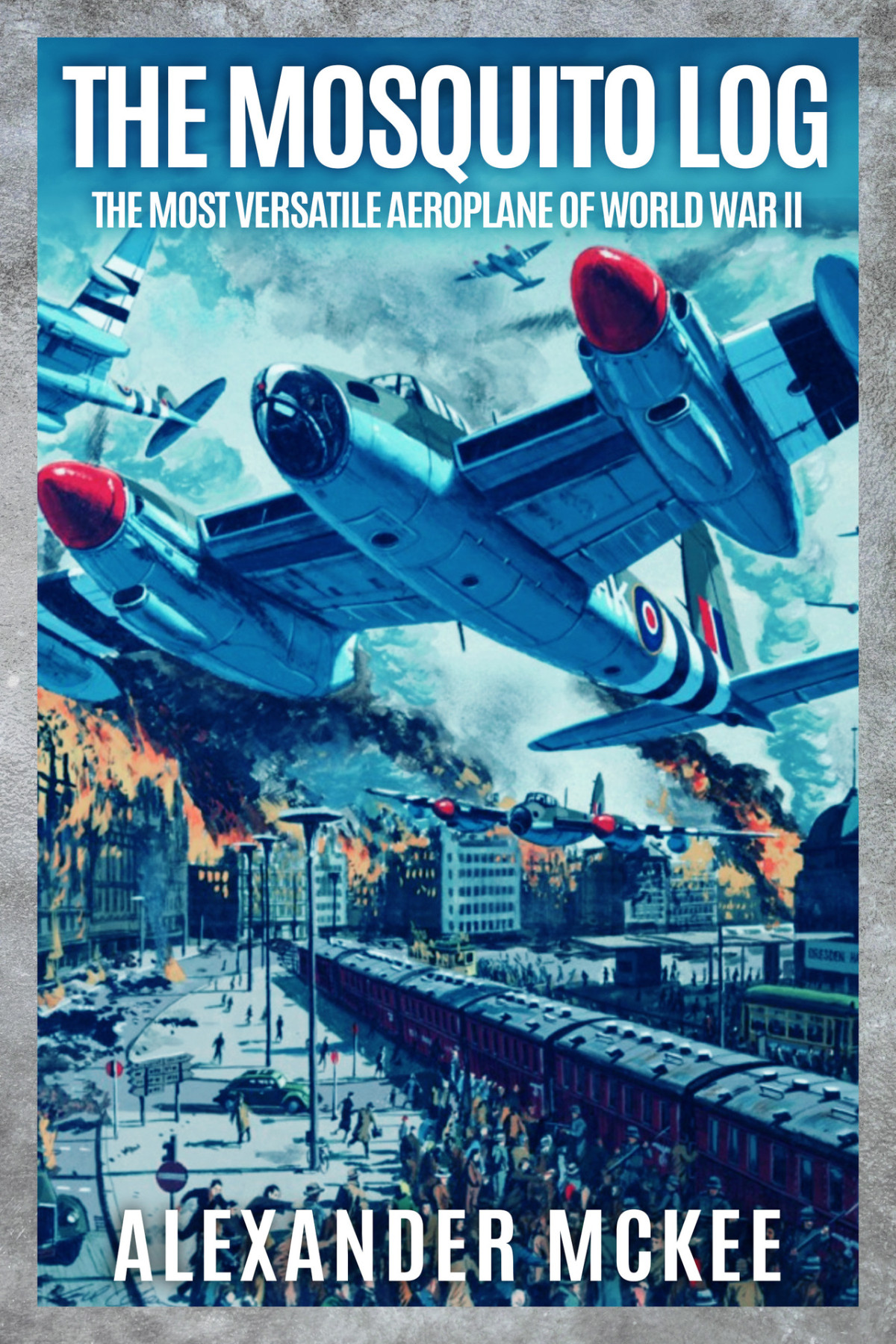 The Mosquito Log The Most Versatile Aeroplane Of World War Ii Alexander Mckee