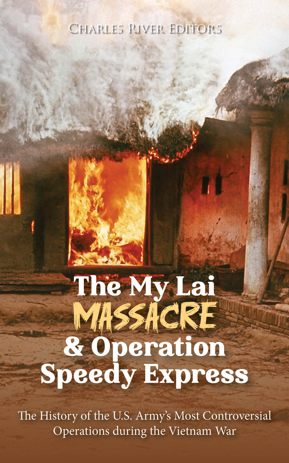 The My Lai Massacre And Operation Speedy Express The History Of The Us Armys Most Controversial Operations During The Vietnam War Charles River Editors
