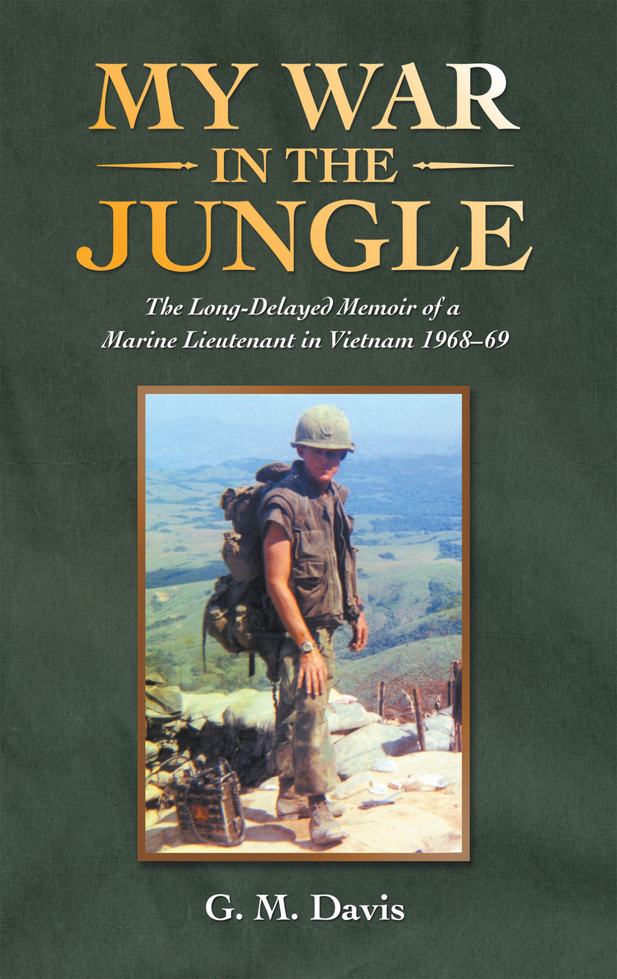 My War In The Jungle The Longdelayed Memoir Of A Marine Lieutenant In Vietnam 196869 G M Davis