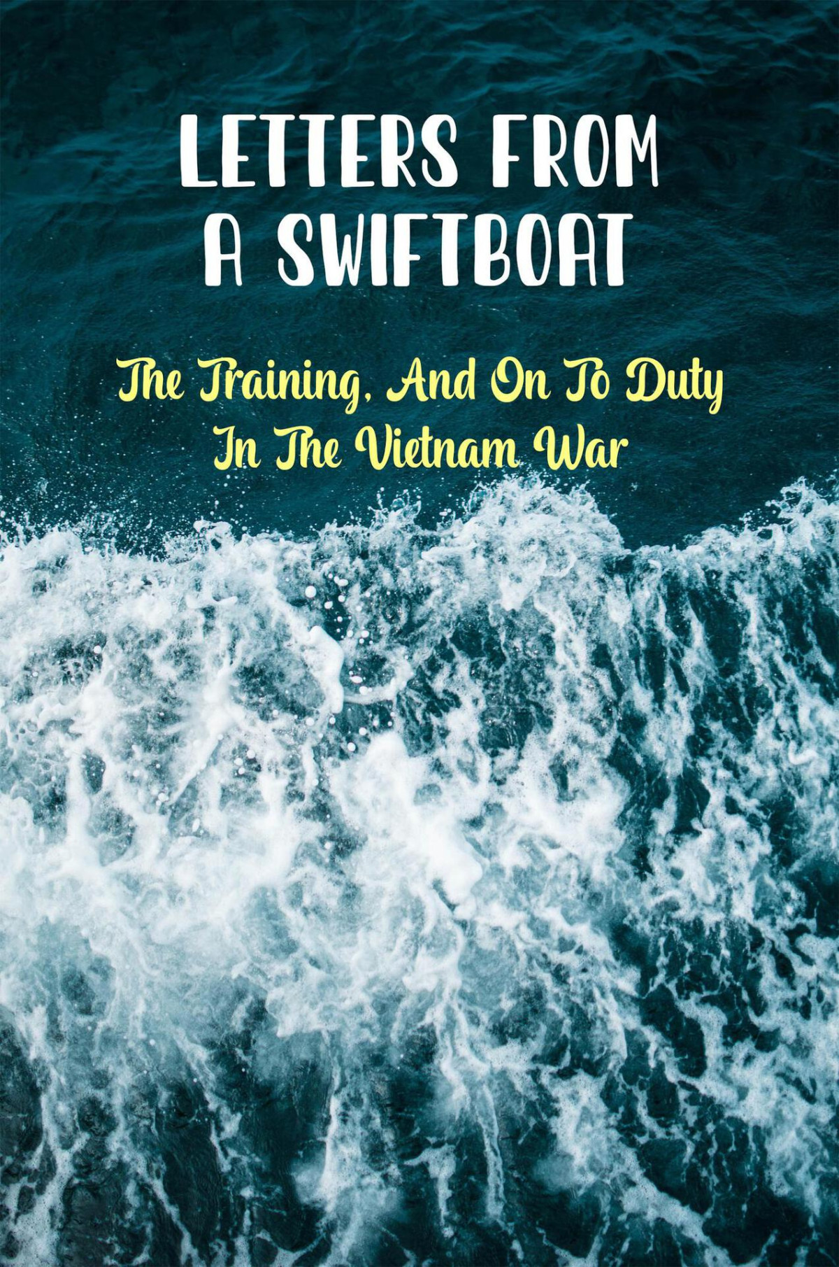 Letters From A Swiftboat The Training And On To Duty In The Vietnam War Terica Avance