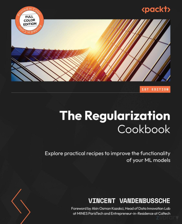 The Regularization Cookbook Explore Practical Recipes To Improve The Functionality Of Your Ml Models Vincent Vandenbussche