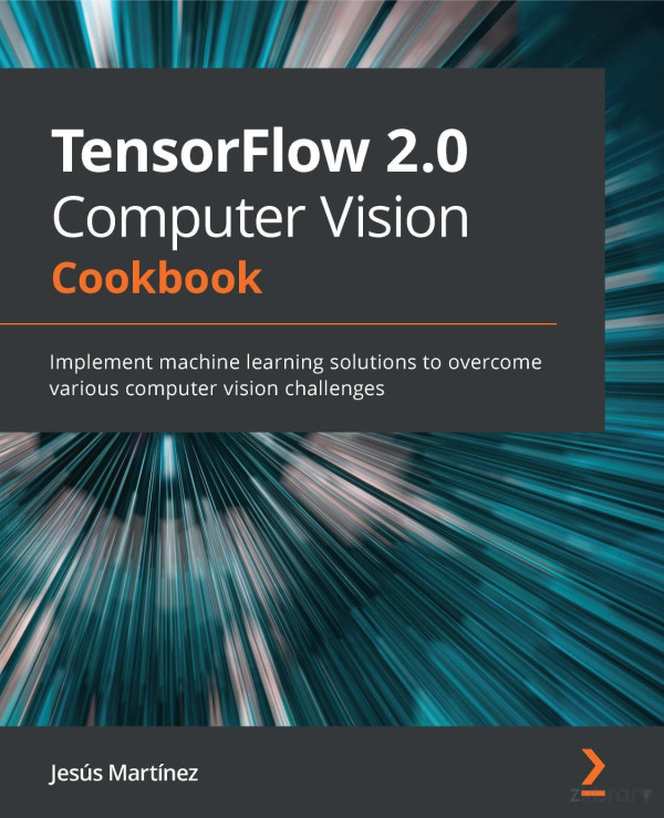 Tensorflow 20 Computer Vision Cookbookimplement Machine Learning Solutions To Overcome Various Computer Vision Challenges Jess Martnez