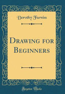 Drawing For Beginners Classic Reprint Dorothy Furniss