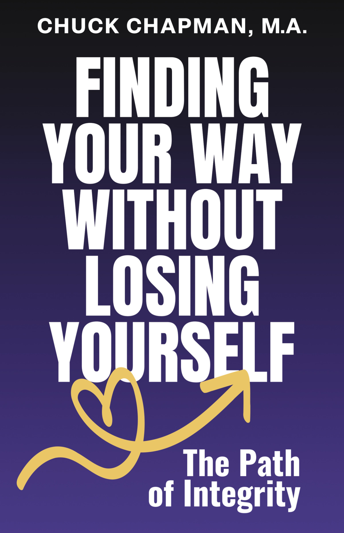 Finding Your Way Without Losing Yourself The Path Of Integrity Chuck Chapman