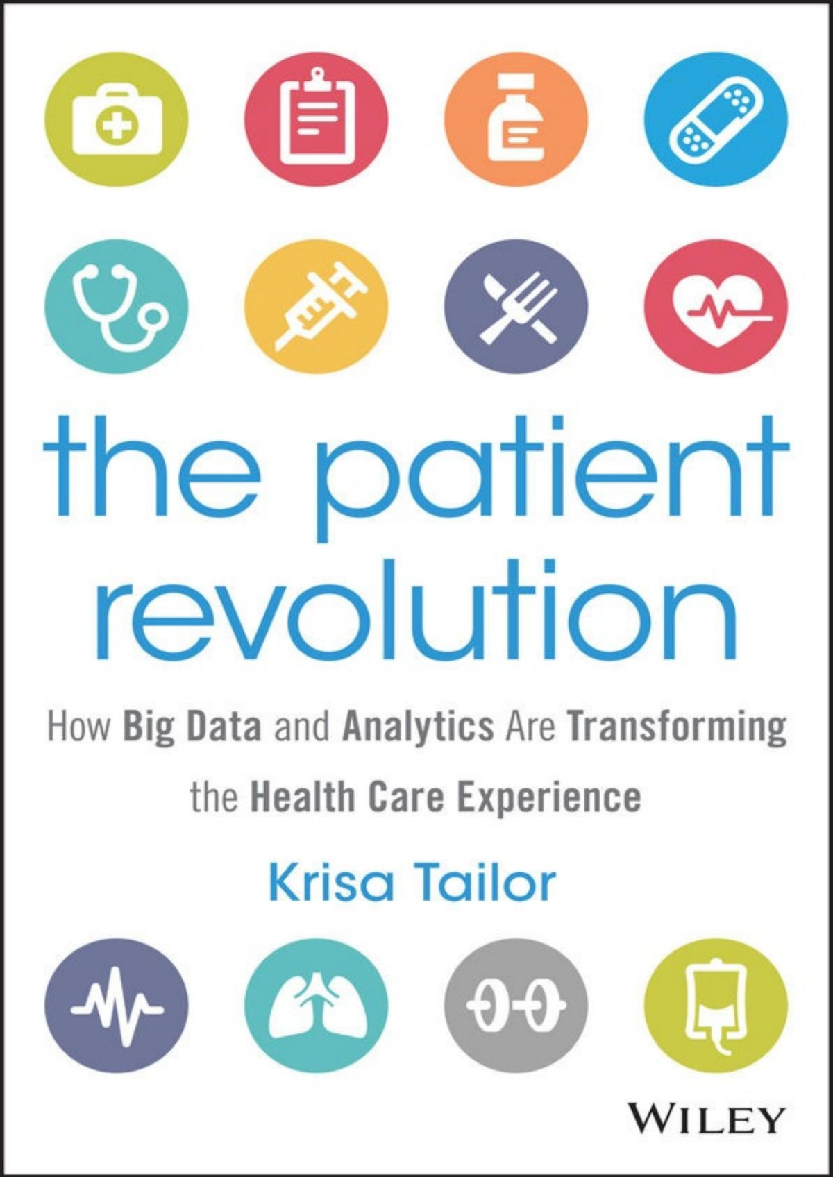 The Patient Revolution How Big Data And Analytics Are Transforming The Health Care Experience Krisa Tailor