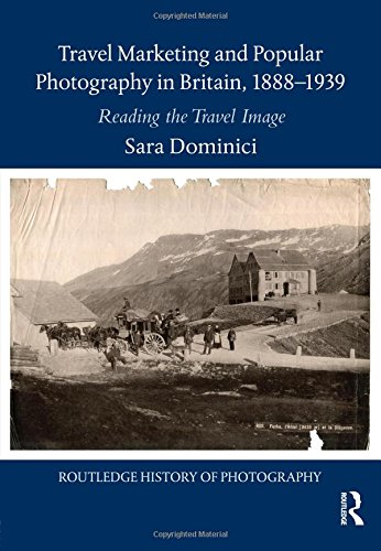 Travel Marketing And Popular Photography In Britain 18881939 Reading The Travel Image Routledge History Of Photography 1st Edition Dominici