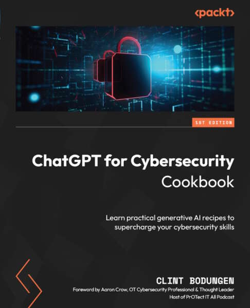 Chatgpt For Cybersecurity Cookbook Learn Practical Generative Ai Recipes To Supercharge Your Cybersecurity Skills Clint Bodungen
