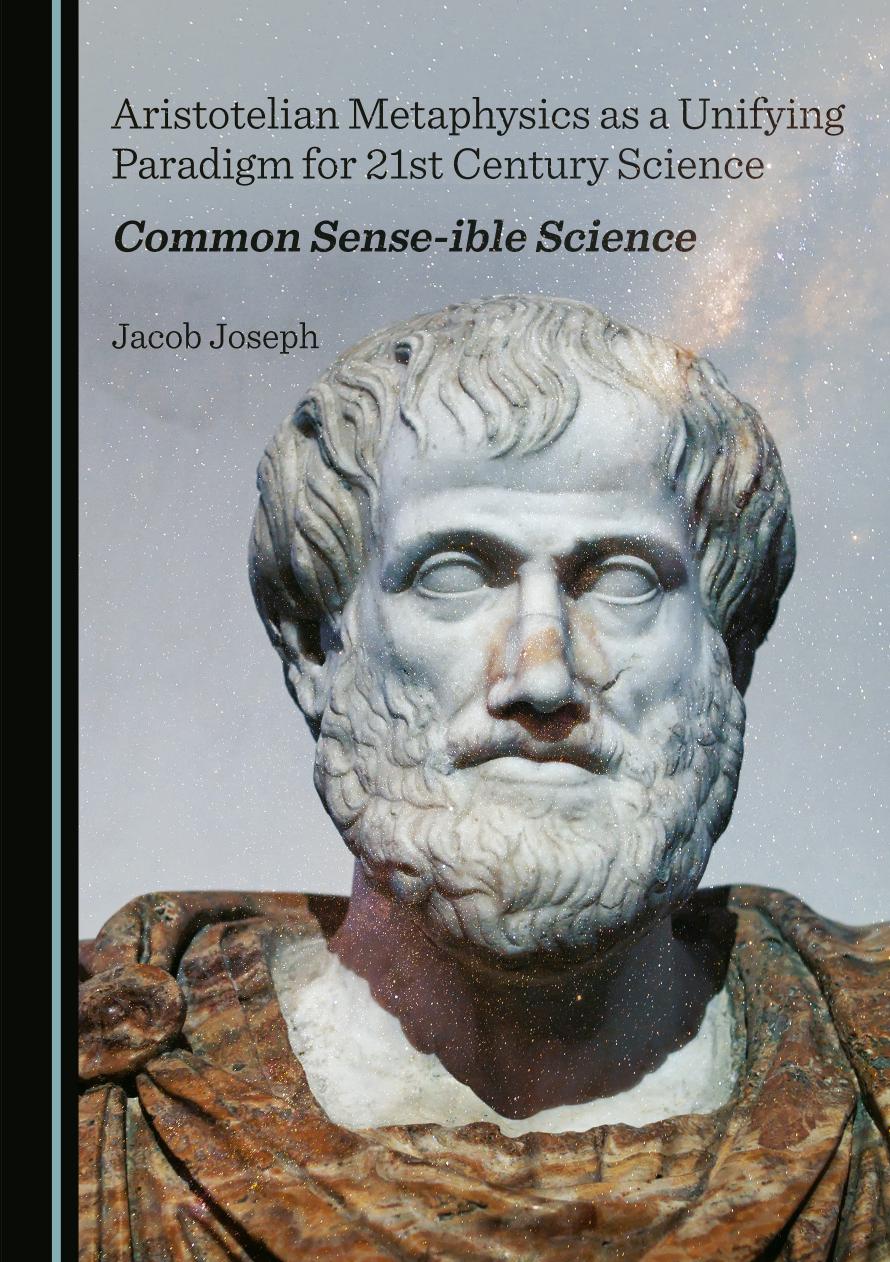 Aristotelian Metaphysics As A Unifying Paradigm For 21st Century Science Common Senseible Science Jacob Joseph