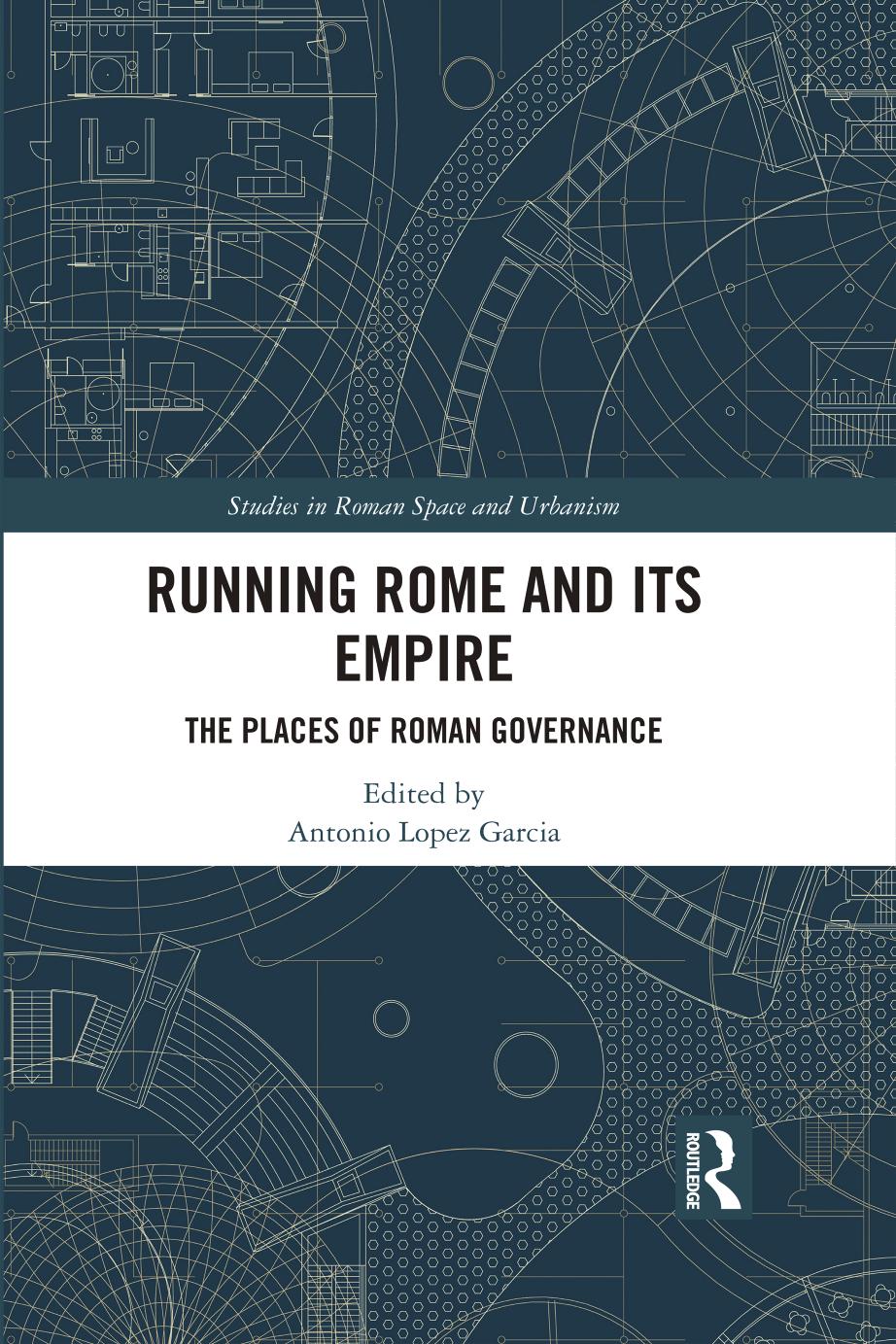 Running Rome And Its Empire The Places Of Roman Governance Antonio Lopez Garcia