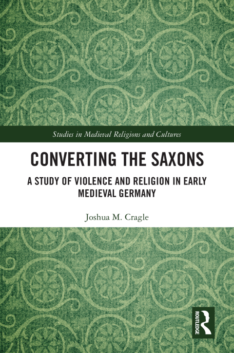 Converting The Saxons A Study Of Violence And Religion In Early Medieval Germany 1st Edition Joshua M Cragle