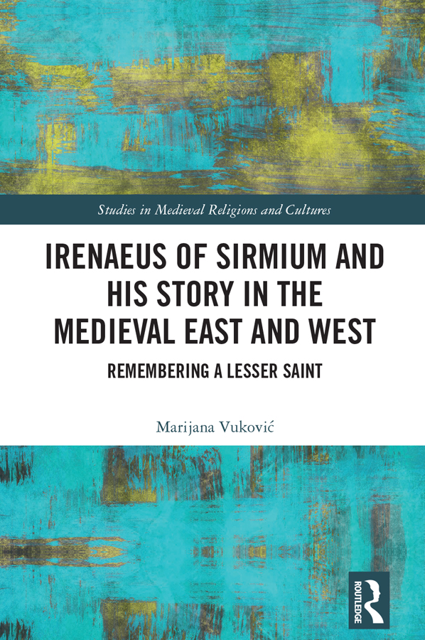 Irenaeus Of Sirmium And His Story In The Medieval East And West Remembering A Lesser Saint 1st Edition Marijana Vukovi