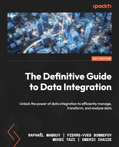 The Definitive Guide To Data Integration Unlock The Power Of Data Integration To Efficiently Manage Transform And Analyze Data 1st Edition Pierreyves Bonefoy